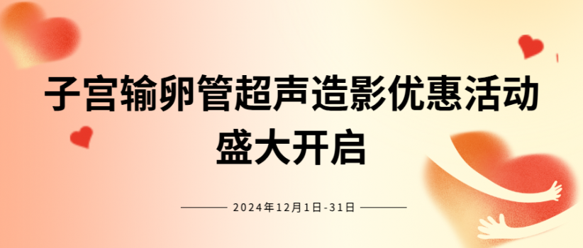 【优惠活动】生殖医学科感恩回馈——子宫输卵管超声造影优惠活动